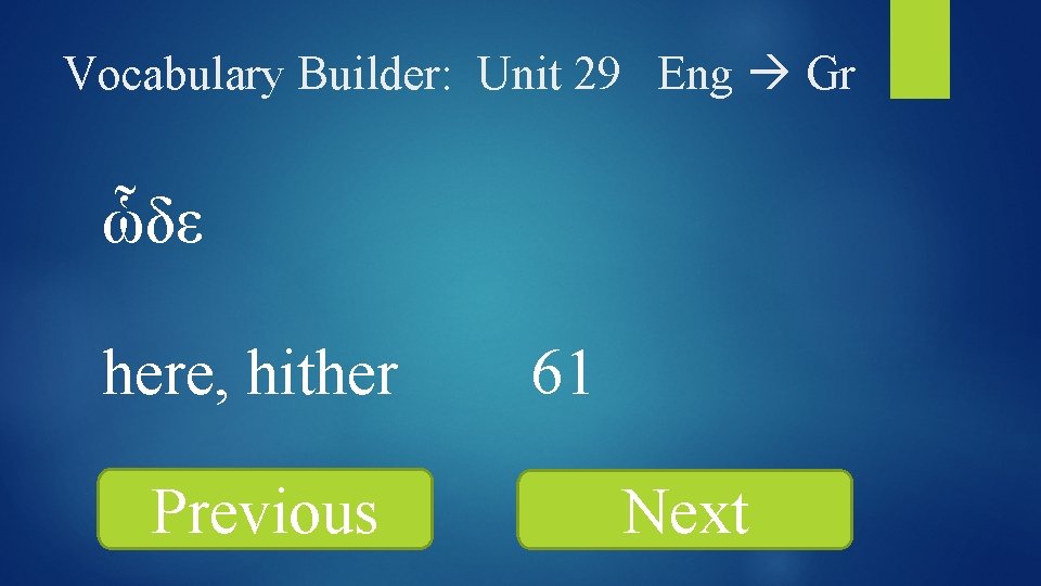 Vocabulary Builder: Unit 29 Eng Gr ὧδε here, hither Previous 61 Next 
