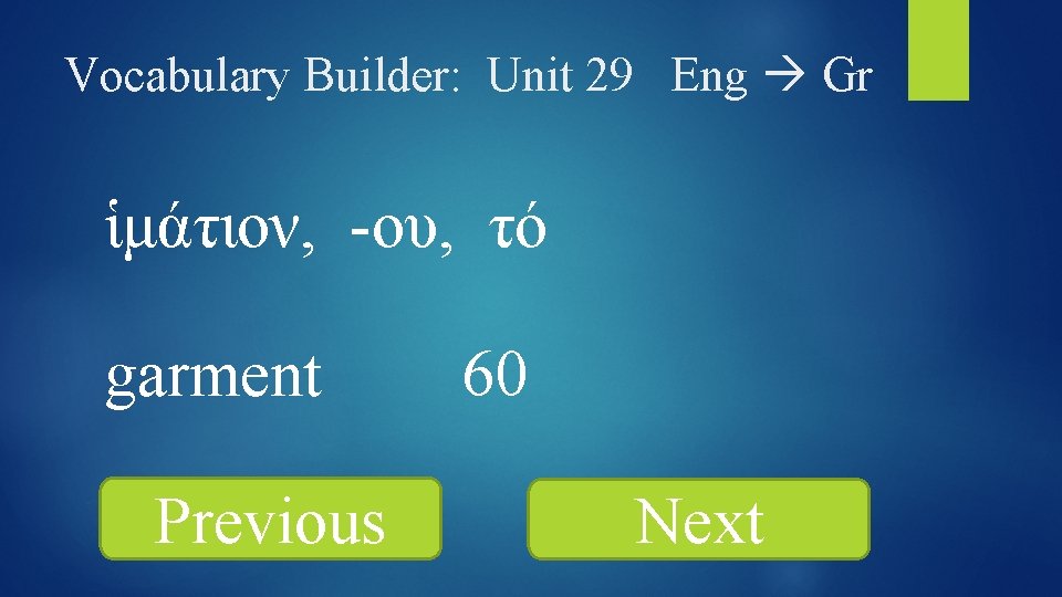 Vocabulary Builder: Unit 29 Eng Gr ἱμάτιον, -ου, τό garment Previous 60 Next 