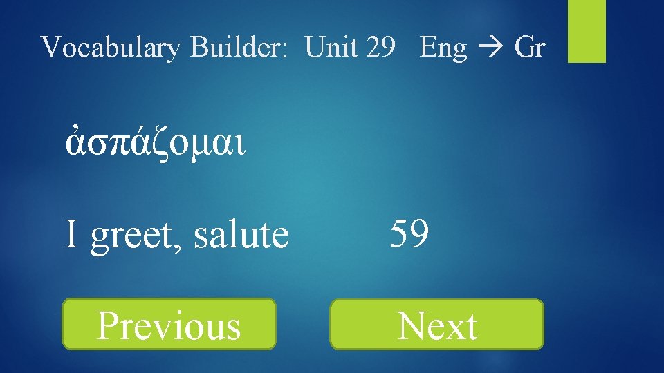 Vocabulary Builder: Unit 29 Eng Gr ἀσπάζομαι I greet, salute Previous 59 Next 