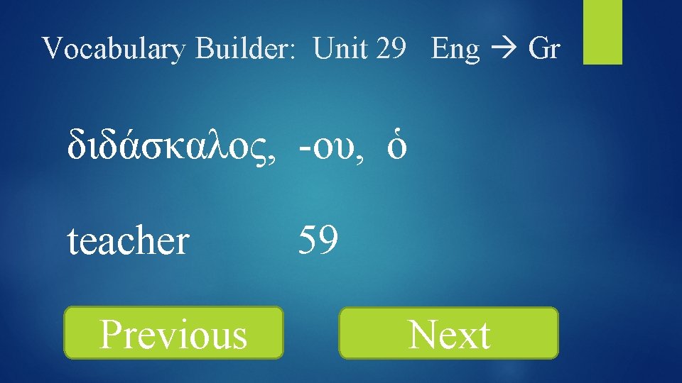 Vocabulary Builder: Unit 29 Eng Gr διδάσκαλος, -ου, ὁ teacher Previous 59 Next 
