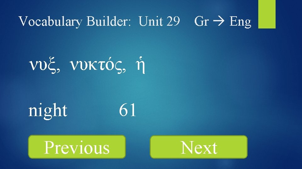 Vocabulary Builder: Unit 29 Gr Eng νυξ, νυκτός, ἡ night Previous 61 Next 