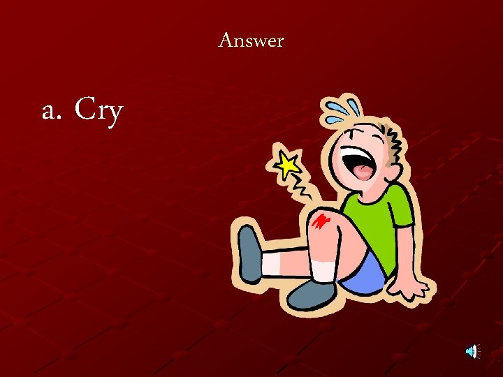 Answer a. Cry 