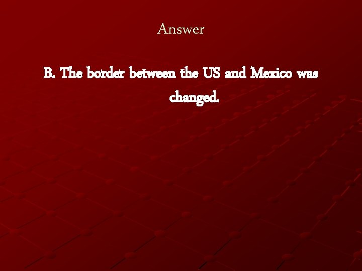 Answer B. The border between the US and Mexico was changed. 