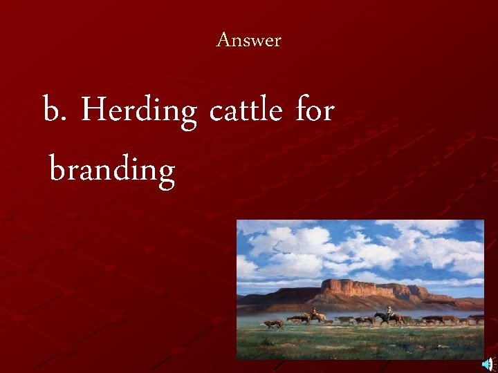 Answer b. Herding cattle for branding 