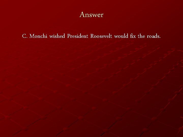 Answer C. Monchi wished President Roosevelt would fix the roads. 