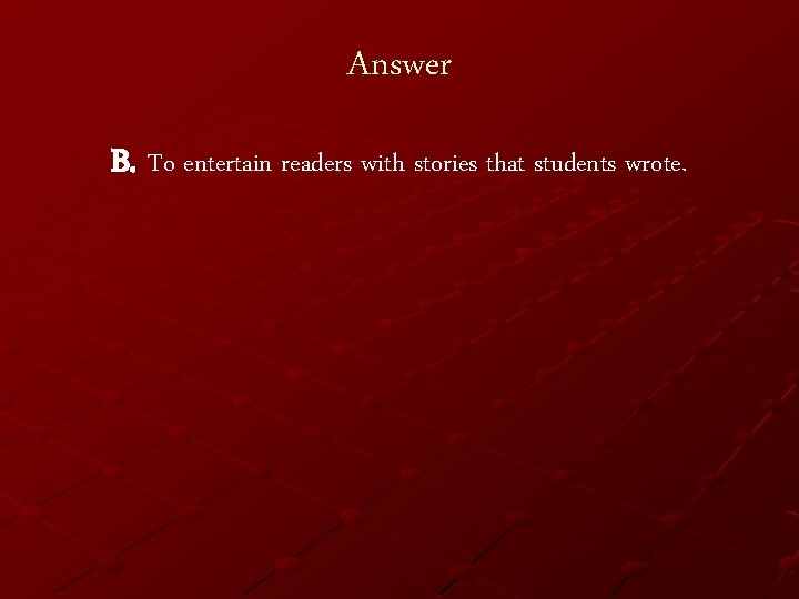 Answer B. To entertain readers with stories that students wrote. 