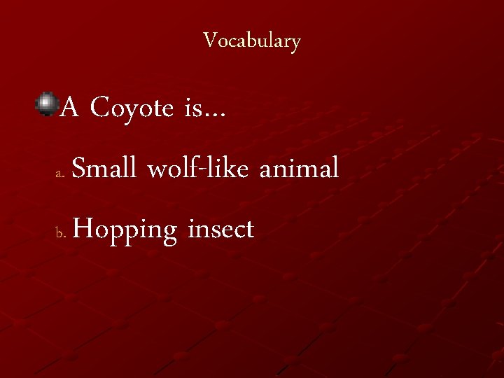 Vocabulary A Coyote is… a. Small wolf-like animal b. Hopping insect 
