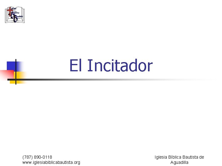 El Incitador (787) 890 -0118 www. iglesiabiblicabautista. org Iglesia Bíblica Bautista de Aguadilla 