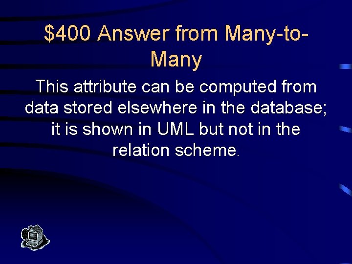 $400 Answer from Many-to. Many This attribute can be computed from data stored elsewhere