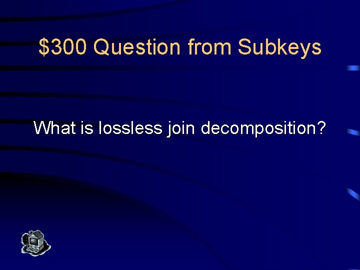 $300 Question from Subkeys What is lossless join decomposition? 