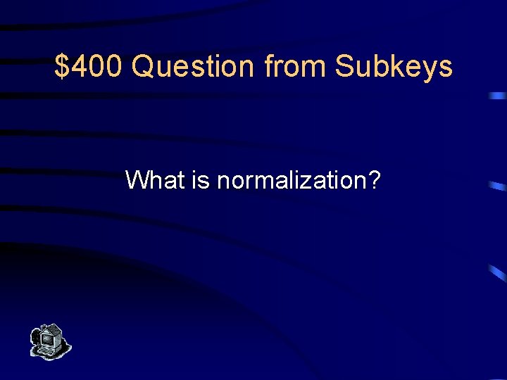 $400 Question from Subkeys What is normalization? 