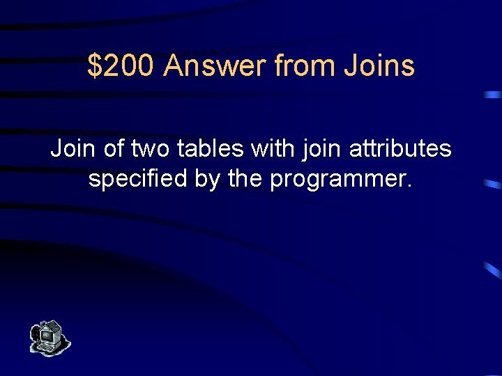 $200 Answer from Joins Join of two tables with join attributes specified by the