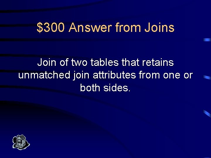 $300 Answer from Joins Join of two tables that retains unmatched join attributes from