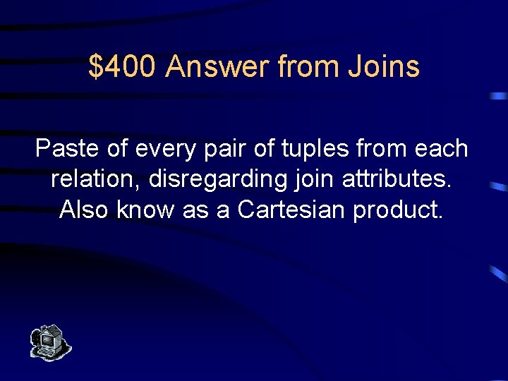 $400 Answer from Joins Paste of every pair of tuples from each relation, disregarding