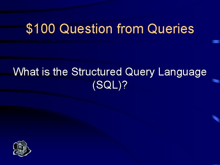 $100 Question from Queries What is the Structured Query Language (SQL)? 
