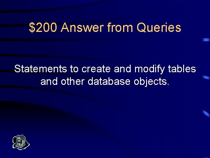 $200 Answer from Queries Statements to create and modify tables and other database objects.