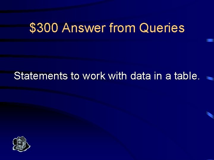 $300 Answer from Queries Statements to work with data in a table. 