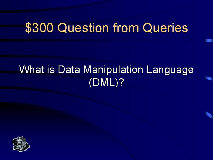 $300 Question from Queries What is Data Manipulation Language (DML)? 