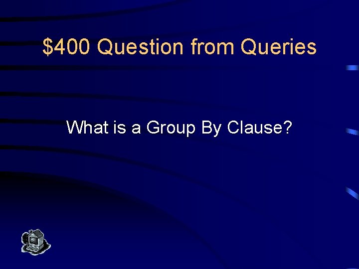 $400 Question from Queries What is a Group By Clause? 