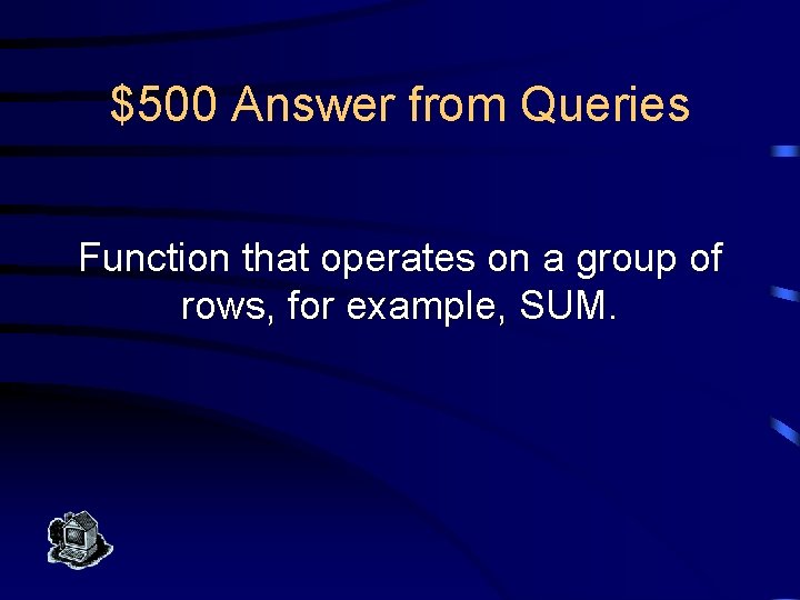 $500 Answer from Queries Function that operates on a group of rows, for example,