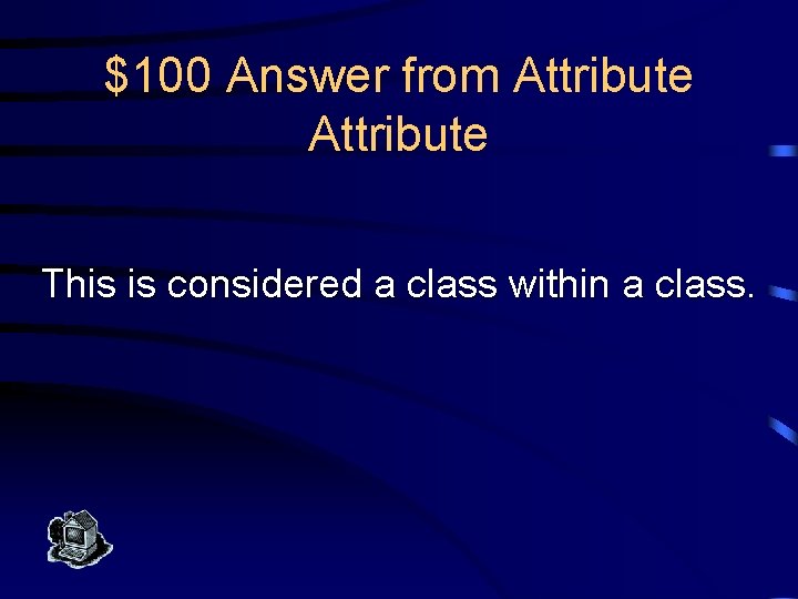 $100 Answer from Attribute This is considered a class within a class. 