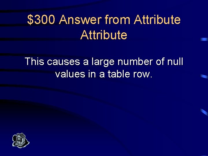 $300 Answer from Attribute This causes a large number of null values in a