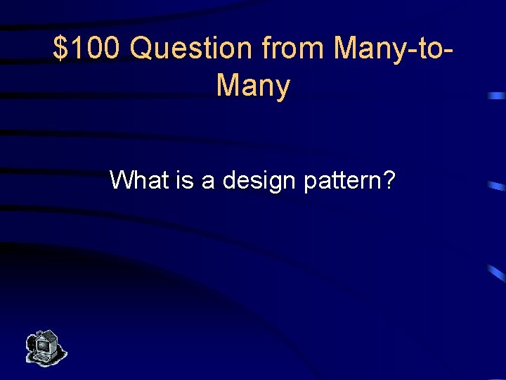 $100 Question from Many-to. Many What is a design pattern? 