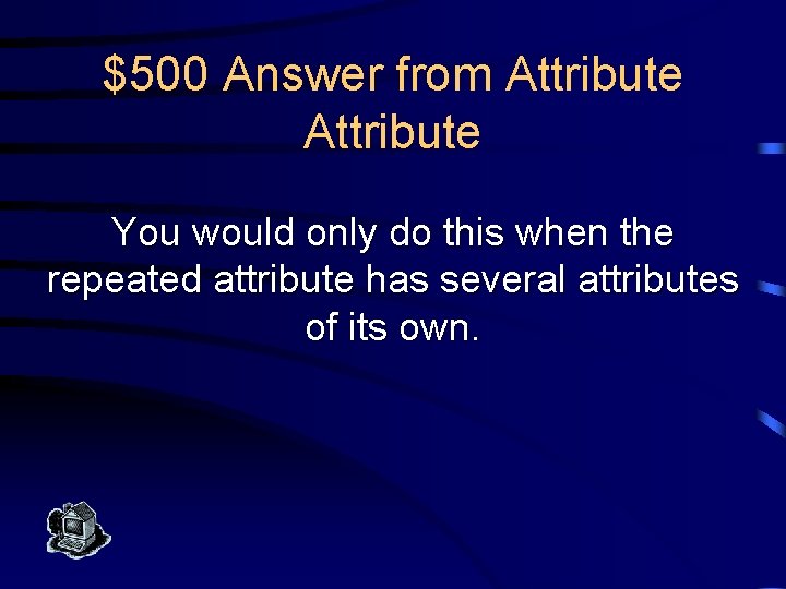 $500 Answer from Attribute You would only do this when the repeated attribute has