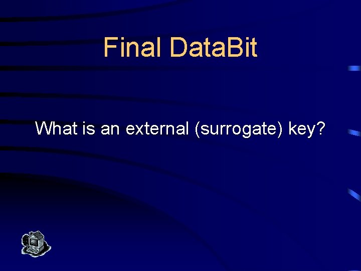 Final Data. Bit What is an external (surrogate) key? 