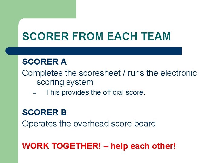 SCORER FROM EACH TEAM SCORER A Completes the scoresheet / runs the electronic scoring