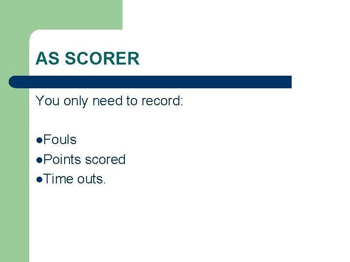 AS SCORER You only need to record: l. Fouls l. Points scored l. Time