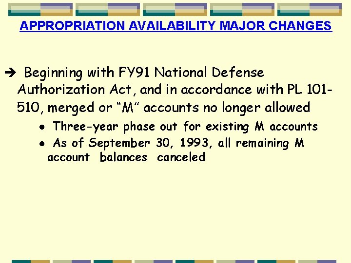 APPROPRIATION AVAILABILITY MAJOR CHANGES è Beginning with FY 91 National Defense Authorization Act, and