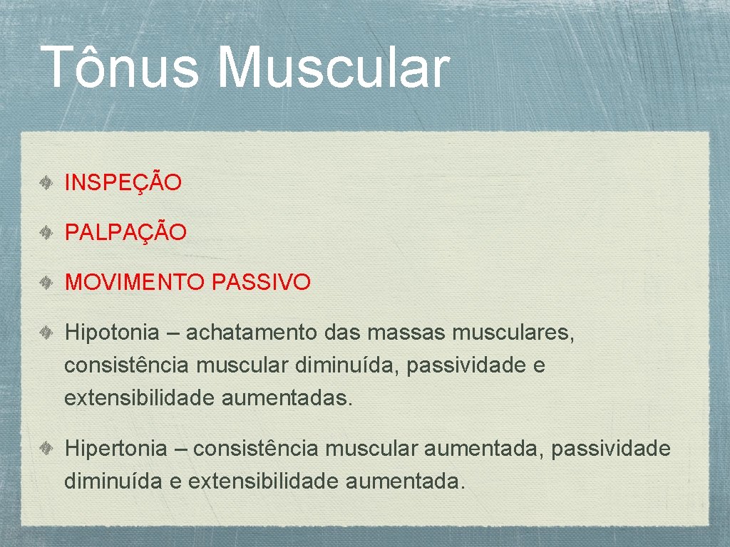 Tônus Muscular INSPEÇÃO PALPAÇÃO MOVIMENTO PASSIVO Hipotonia – achatamento das massas musculares, consistência muscular