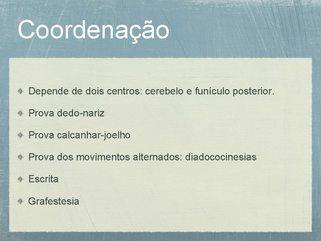 Coordenação Depende de dois centros: cerebelo e funículo posterior. Prova dedo-nariz Prova calcanhar-joelho Prova