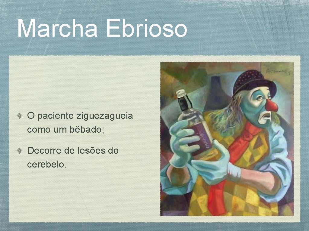 Marcha Ebrioso O paciente ziguezagueia como um bêbado; Decorre de lesões do cerebelo. 