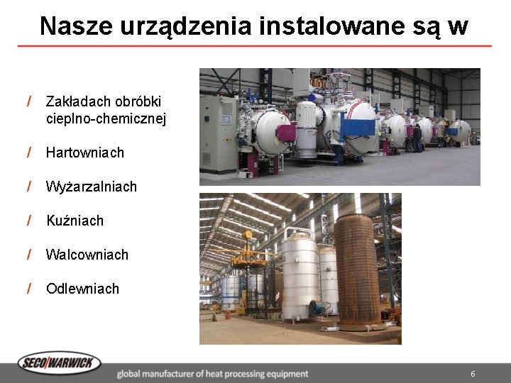 Nasze urządzenia instalowane są w / Zakładach obróbki cieplno-chemicznej / Hartowniach / Wyżarzalniach /