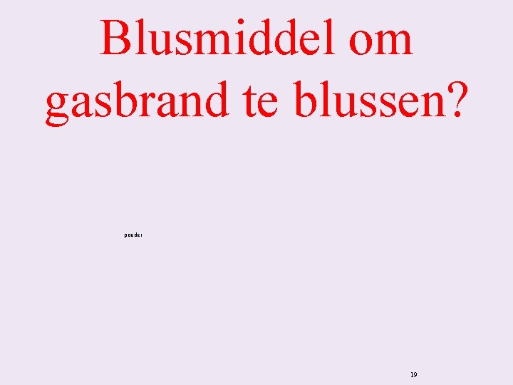 Blusmiddel om gasbrand te blussen? poeder 19 