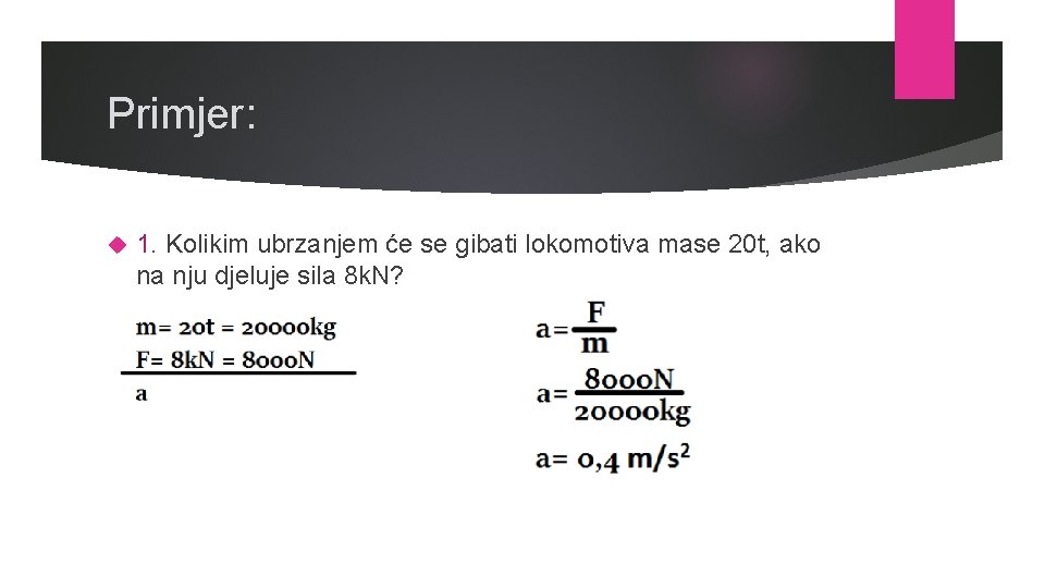 Primjer: 1. Kolikim ubrzanjem će se gibati lokomotiva mase 20 t, ako na nju