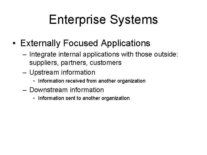Enterprise Systems • Externally Focused Applications – Integrate internal applications with those outside: suppliers,
