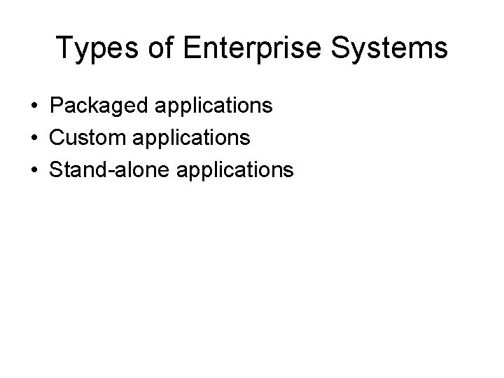 Types of Enterprise Systems • Packaged applications • Custom applications • Stand-alone applications 