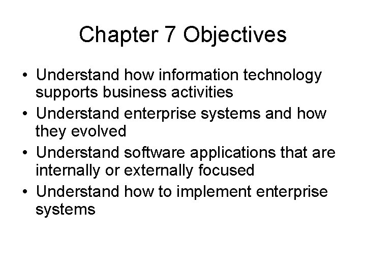 Chapter 7 Objectives • Understand how information technology supports business activities • Understand enterprise