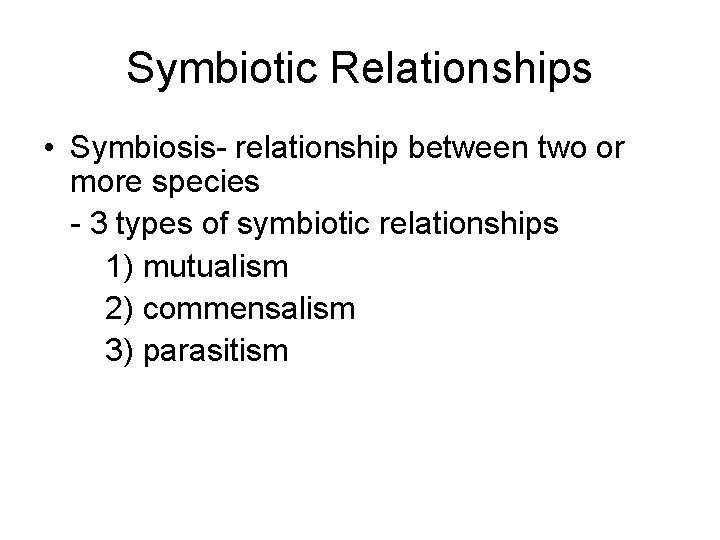 Symbiotic Relationships • Symbiosis- relationship between two or more species - 3 types of