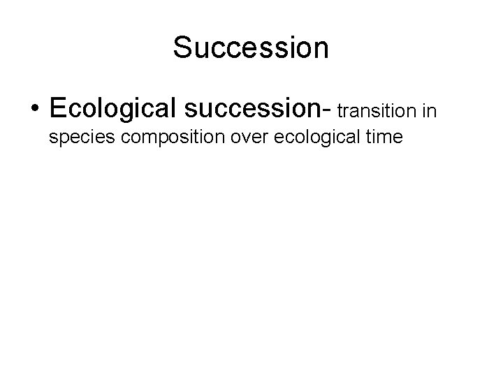 Succession • Ecological succession- transition in species composition over ecological time 