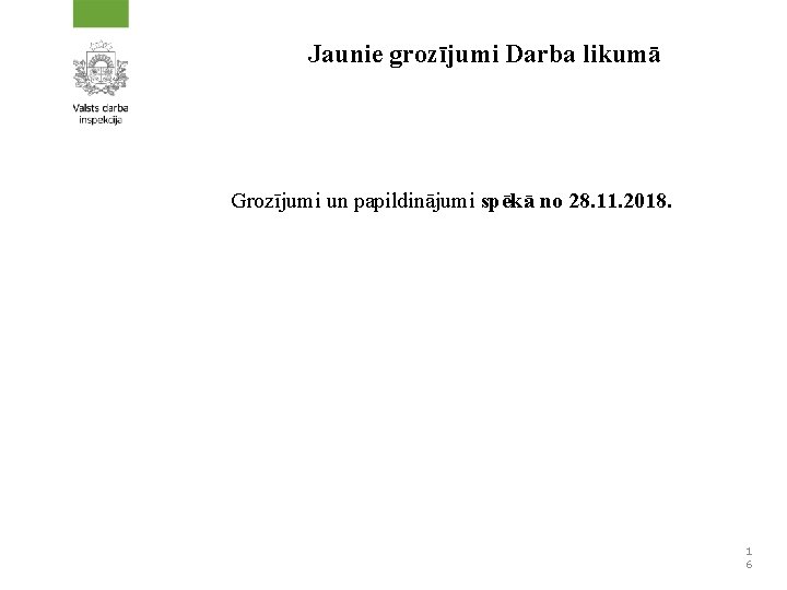Jaunie grozījumi Darba likumā Grozījumi un papildinājumi spēkā no 28. 11. 2018. 1 6