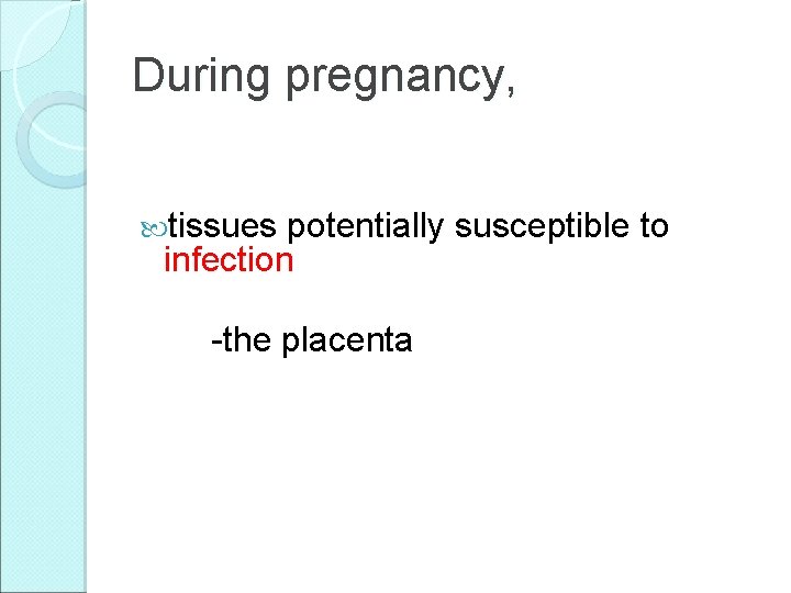 During pregnancy, tissues potentially susceptible to infection -the placenta 