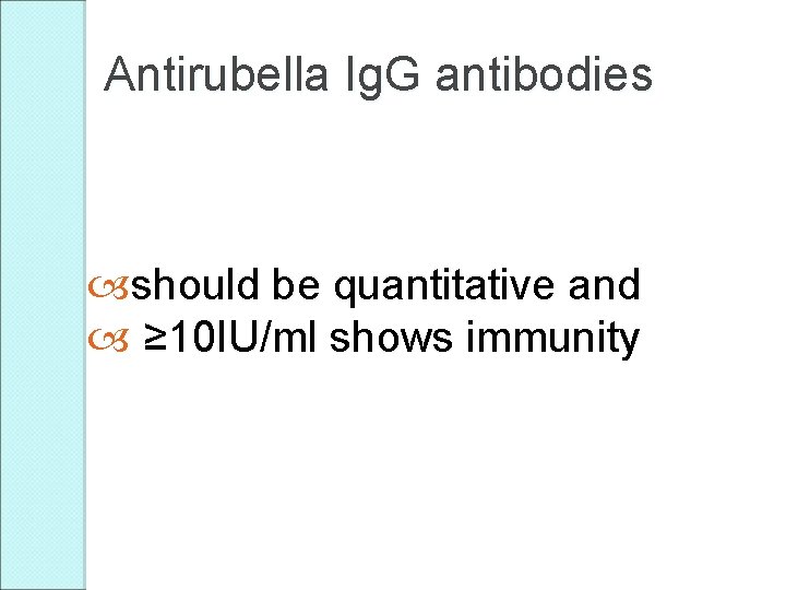 Antirubella Ig. G antibodies should be quantitative and ≥ 10 IU/ml shows immunity 