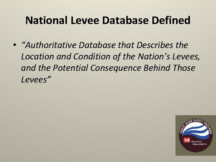 National Levee Database Defined • “Authoritative Database that Describes the Location and Condition of