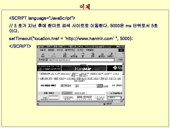 예제 <SCRIPT language="Java. Script"> // 5 초가 지난 후에 한미르 검색 사이트로 이동한다. 5000은