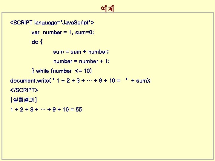 예제 <SCRIPT language="Java. Script"> var number = 1, sum=0; do { sum = sum