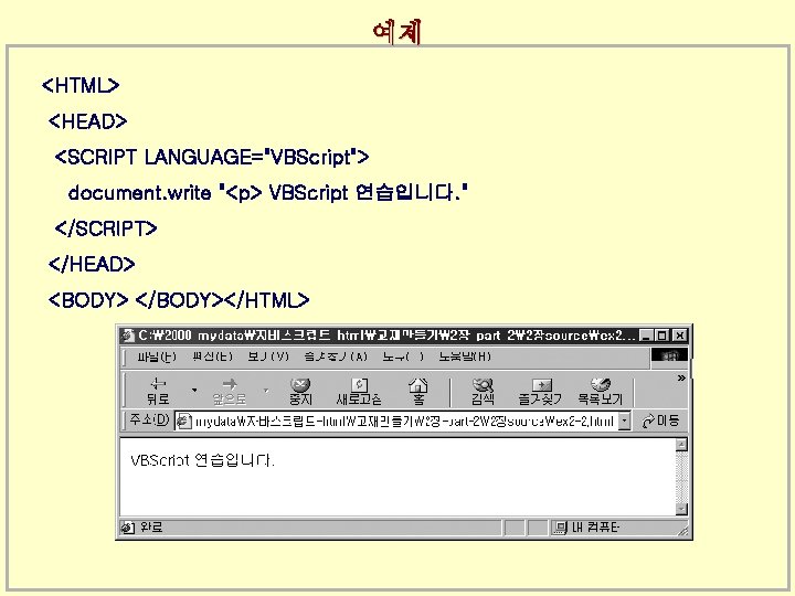 예제 <HTML> <HEAD> <SCRIPT LANGUAGE="VBScript"> document. write "<p> VBScript 연습입니다. " </SCRIPT> </HEAD> <BODY>